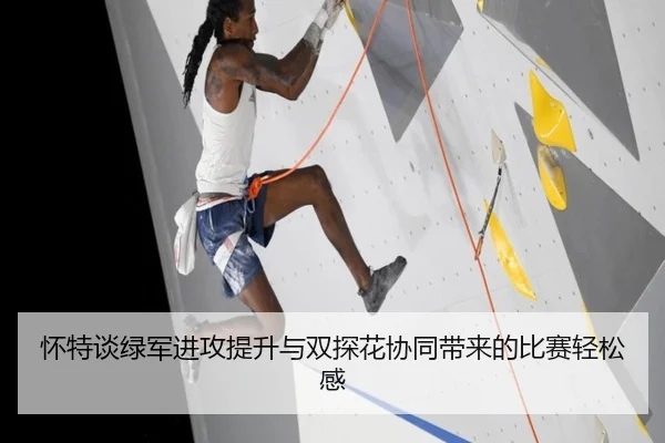 怀特谈绿军进攻提升与双探花协同带来的比赛轻松感